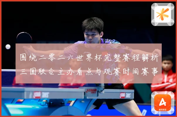 围绕二零二六世界杯完整赛程解析三国联合主办看点与观赛时间赛事前瞻-深度解析
