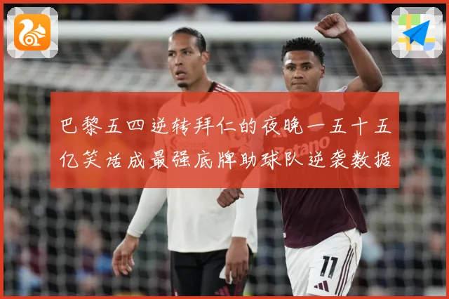 巴黎五四逆转拜仁的夜晚一五十五亿笑话成最强底牌助球队逆袭数据研判-深度解析