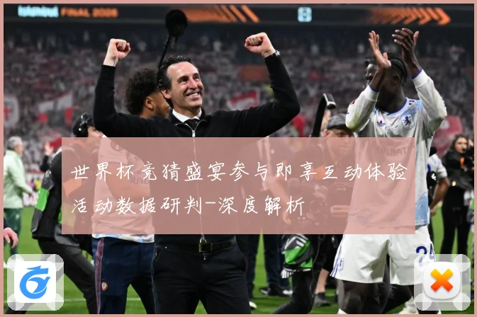 世界杯竞猜盛宴参与即享互动体验活动数据研判-深度解析