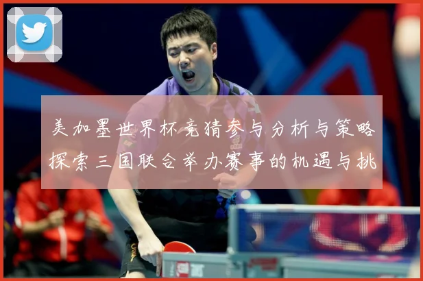 美加墨世界杯竞猜参与分析与策略探索三国联合举办赛事的机遇与挑数据研判-深度解析