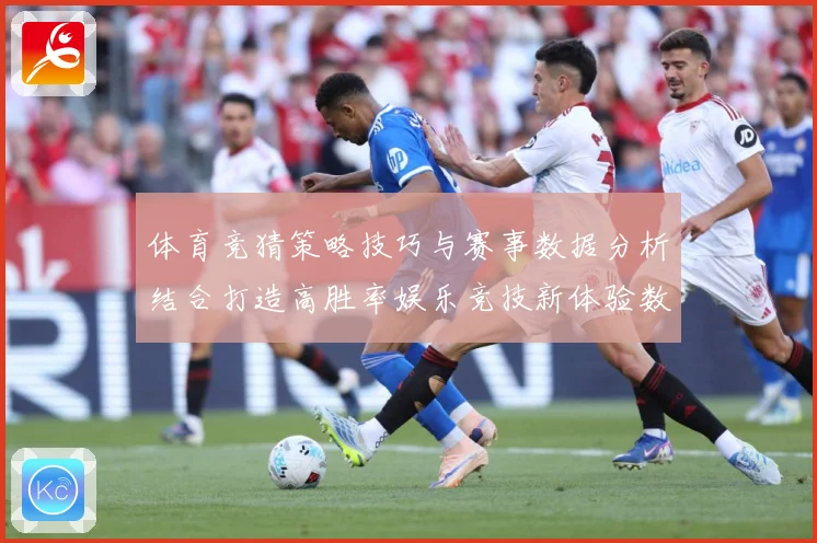 体育竞猜策略技巧与赛事数据分析结合打造高胜率娱乐竞技新体验数据研判-深度解析