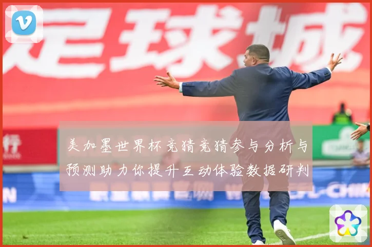 美加墨世界杯竞猜竞猜参与分析与预测助力你提升互动体验数据研判-深度解析
