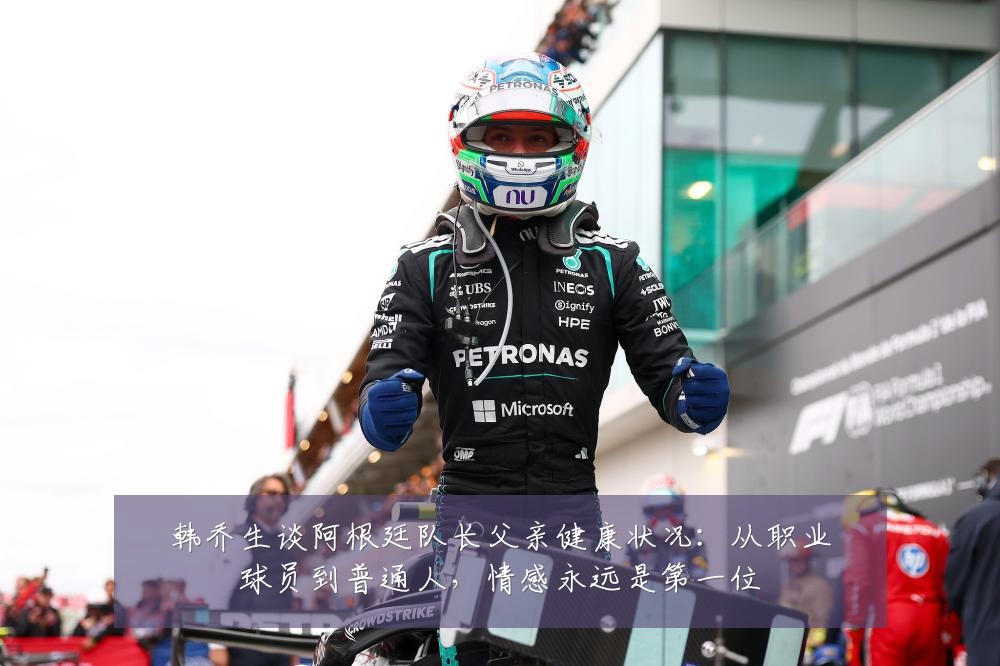韩乔生谈阿根廷队长父亲健康状况:从职业球员到普通人,情感永远是第一位
