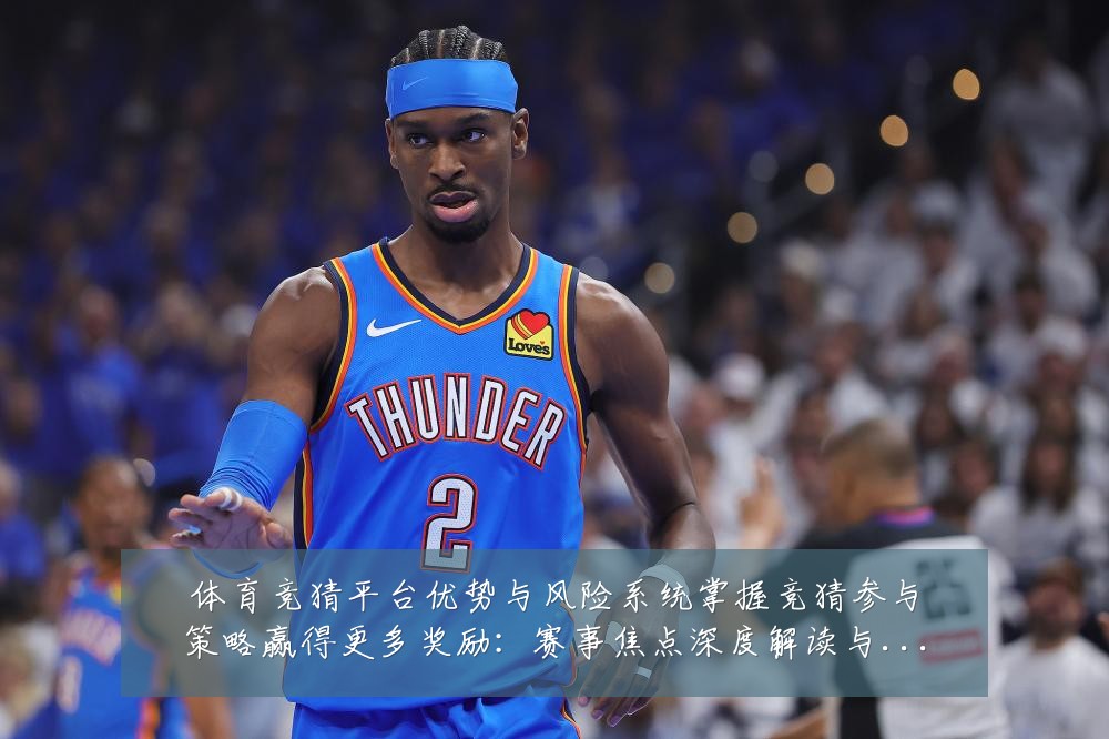 体育竞猜平台优势与风险系统掌握竞猜参与策略赢得更多奖励：赛事焦点深度解读与最新形势分析