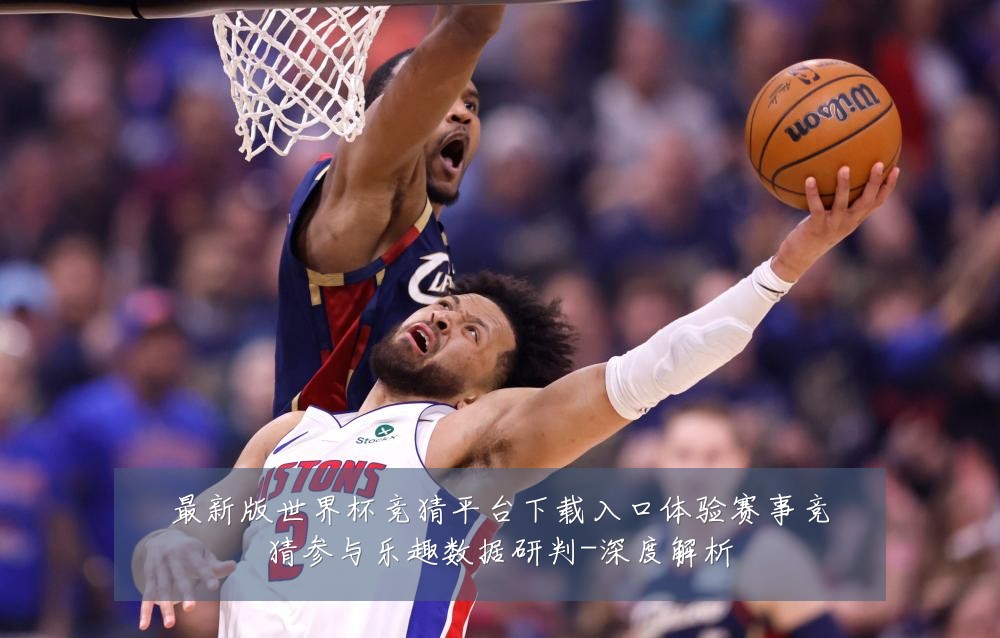 最新版世界杯竞猜平台下载入口体验赛事竞猜参与乐趣数据研判-深度解析