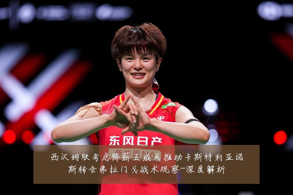 西汉姆联考虑降薪五成或推动卡斯特利亚诺斯转会弗拉门戈战术观察-深度解析