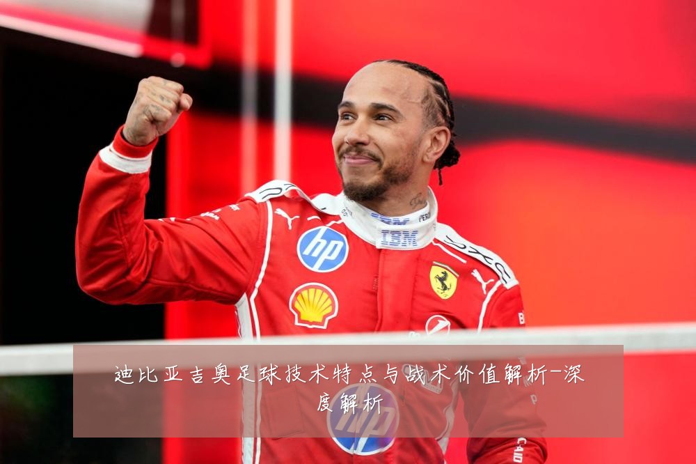迪比亚吉奥足球技术特点与战术价值解析-深度解析