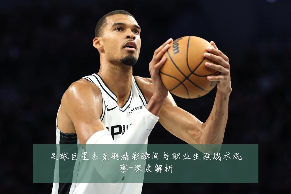 足球巨星杰克逊精彩瞬间与职业生涯战术观察-深度解析