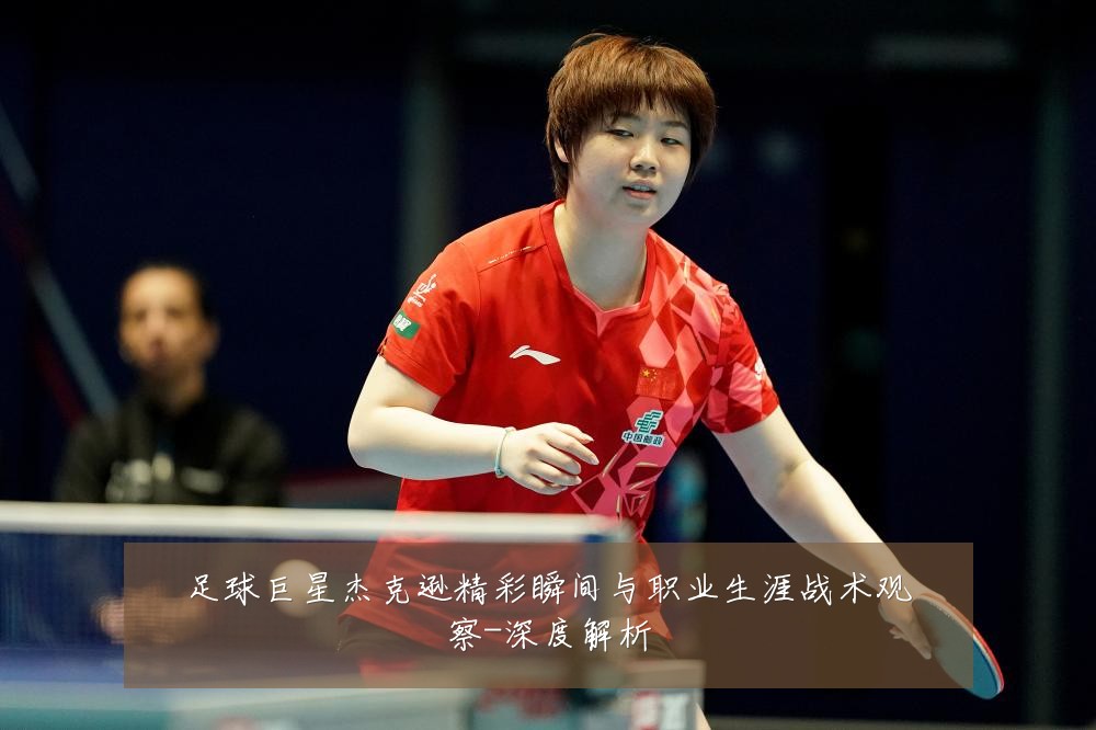 足球巨星杰克逊精彩瞬间与职业生涯战术观察-深度解析