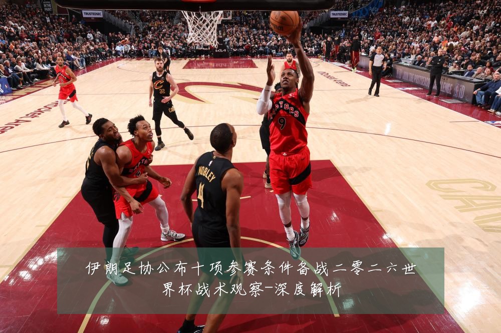 伊朗足协公布十项参赛条件备战二零二六世界杯战术观察-深度解析