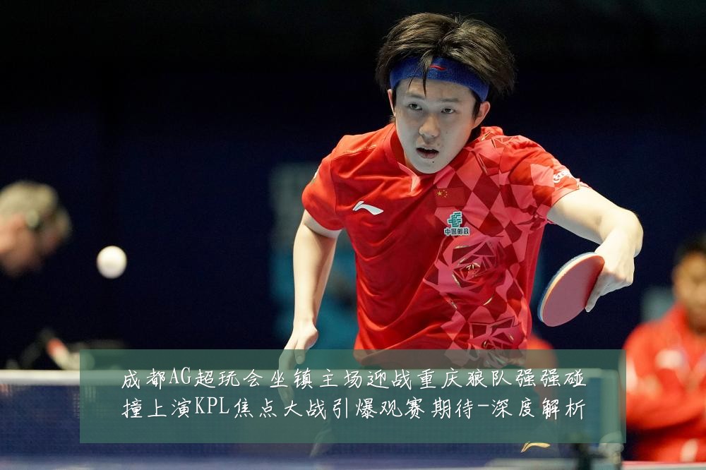 成都AG超玩会坐镇主场迎战重庆狼队强强碰撞上演KPL焦点大战引爆观赛期待-深度解析