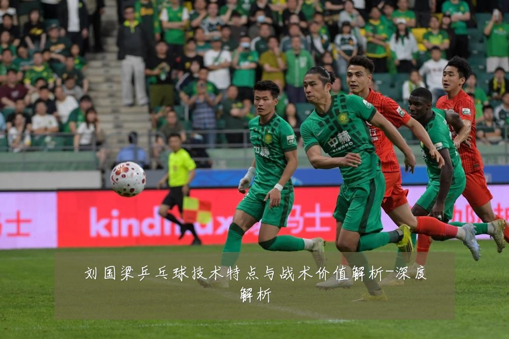 刘国梁乒乓球技术特点与战术价值解析-深度解析